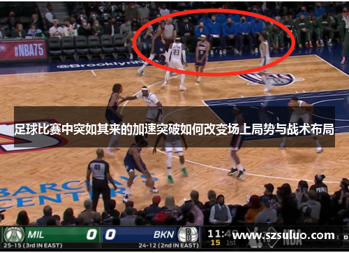 足球比赛中突如其来的加速突破如何改变场上局势与战术布局