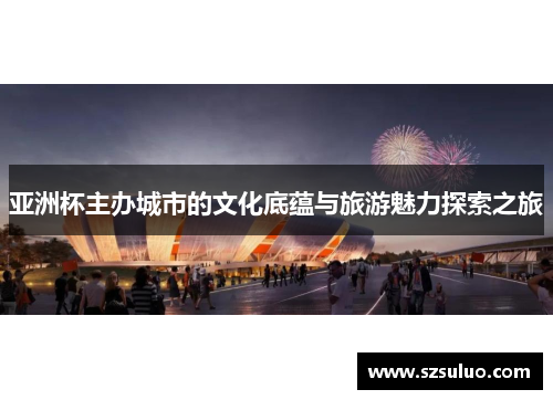 亚洲杯主办城市的文化底蕴与旅游魅力探索之旅