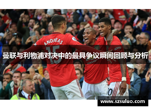 曼联与利物浦对决中的最具争议瞬间回顾与分析