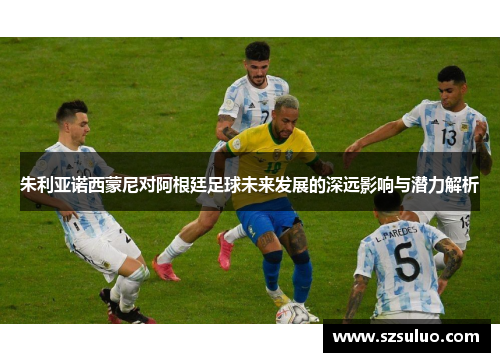 朱利亚诺西蒙尼对阿根廷足球未来发展的深远影响与潜力解析