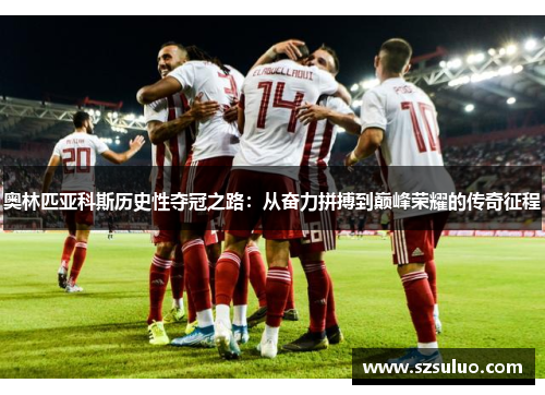 奥林匹亚科斯历史性夺冠之路:从奋力拼搏到巅峰荣耀的传奇征程