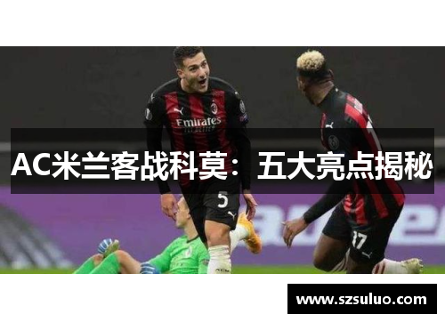 AC米兰客战科莫:五大亮点揭秘