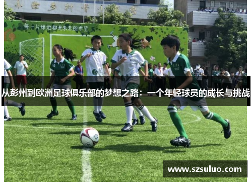 从彭州到欧洲足球俱乐部的梦想之路:一个年轻球员的成长与挑战