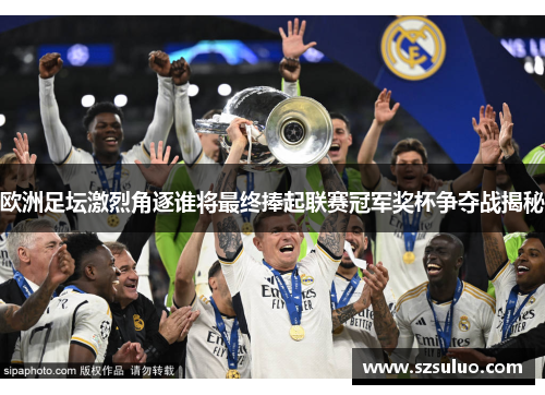 欧洲足坛激烈角逐谁将最终捧起联赛冠军奖杯争夺战揭秘