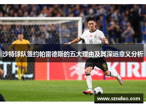 沙特球队签约帕雷德斯的五大理由及其深远意义分析