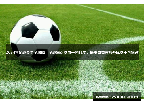 2024年足球赛事全攻略：全球焦点赛事一网打尽，快来看看有哪些比赛不可错过