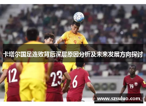卡塔尔国足连败背后深层原因分析及未来发展方向探讨