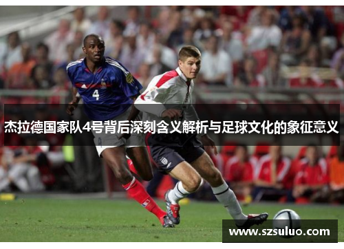 杰拉德国家队4号背后深刻含义解析与足球文化的象征意义