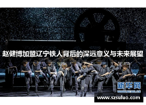 赵健博加盟辽宁铁人背后的深远意义与未来展望