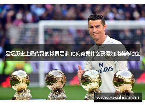 足坛历史上最传奇的球员是谁 他究竟凭什么获得如此崇高地位