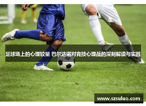 足球场上的心理较量 巴尔达诺对竞技心理战的深刻解读与实践