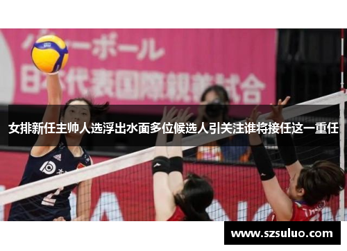 女排新任主帅人选浮出水面多位候选人引关注谁将接任这一重任