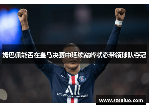 姆巴佩能否在皇马决赛中延续巅峰状态带领球队夺冠