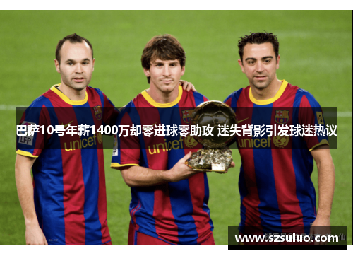 巴萨10号年薪1400万却零进球零助攻 迷失背影引发球迷热议