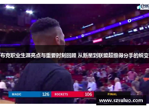 布克职业生涯亮点与重要时刻回顾 从新星到联盟超级得分手的蜕变 布克职业生涯亮点与重要时刻回顾 从新星到联盟超级得分手的蜕变