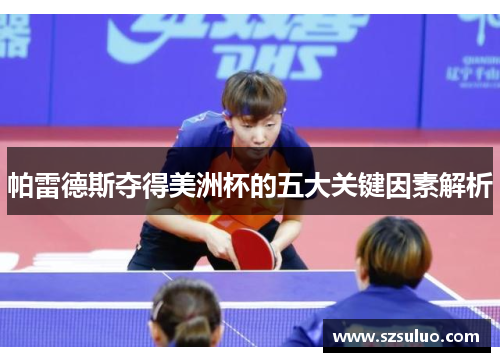帕雷德斯夺得美洲杯的五大关键因素解析 帕雷德斯夺得美洲杯的五大关键因素解析