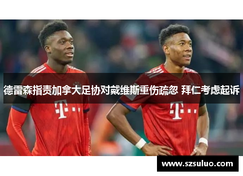 德雷森指责加拿大足协对戴维斯重伤疏忽 拜仁考虑起诉