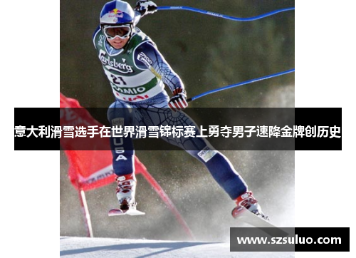 意大利滑雪选手在世界滑雪锦标赛上勇夺男子速降金牌创历史 意大利滑雪选手在世界滑雪锦标赛上勇夺男子速降金牌创历史