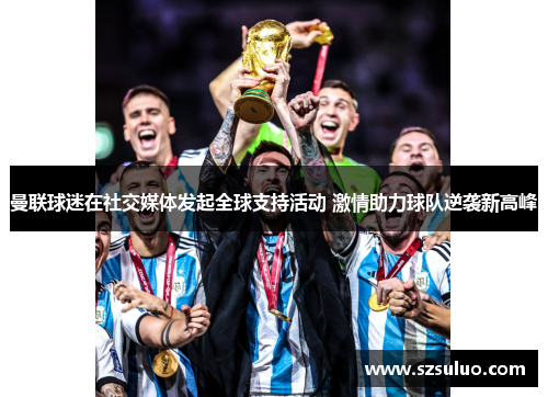 曼联球迷在社交媒体发起全球支持活动 激情助力球队逆袭新高峰