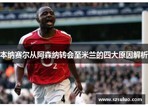 本纳赛尔从阿森纳转会至米兰的四大原因解析