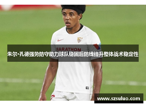 朱尔·孔德强势防守助力球队稳固后防线提升整体战术稳定性
