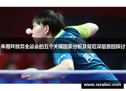 朱雨玲放弃全运会的五个关键因素分析及背后深层原因探讨