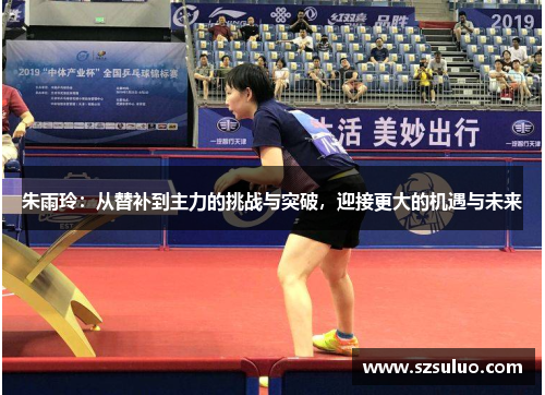 朱雨玲：从替补到主力的挑战与突破，迎接更大的机遇与未来