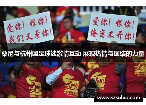 桑尼与杭州国足球迷激情互动 展现热情与团结的力量 桑尼与杭州国足球迷激情互动 展现热情与团结的力量