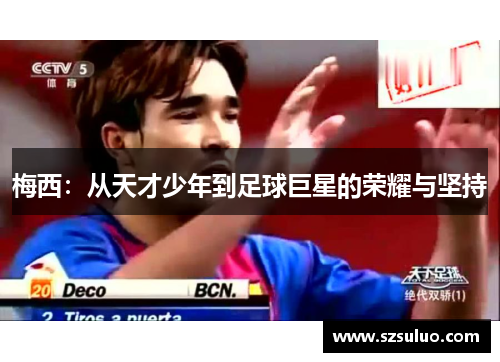 梅西:从天才少年到足球巨星的荣耀与坚持 梅西:从天才少年到足球巨星的荣耀与坚持